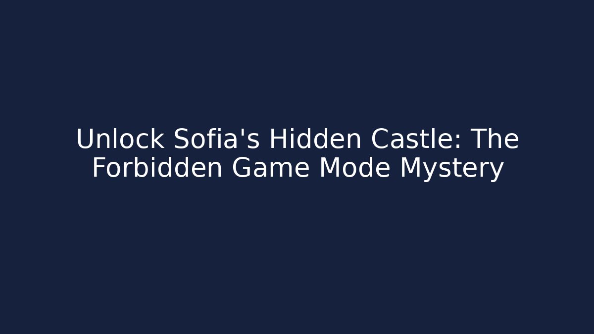 Unlock Sofia's Hidden Castle: The Forbidden Game Mode Mystery