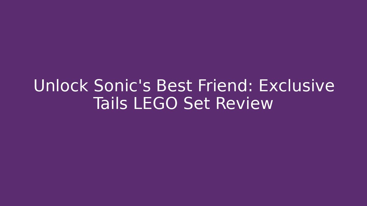 Unlock Sonic's Best Friend: Exclusive Tails LEGO Set Review