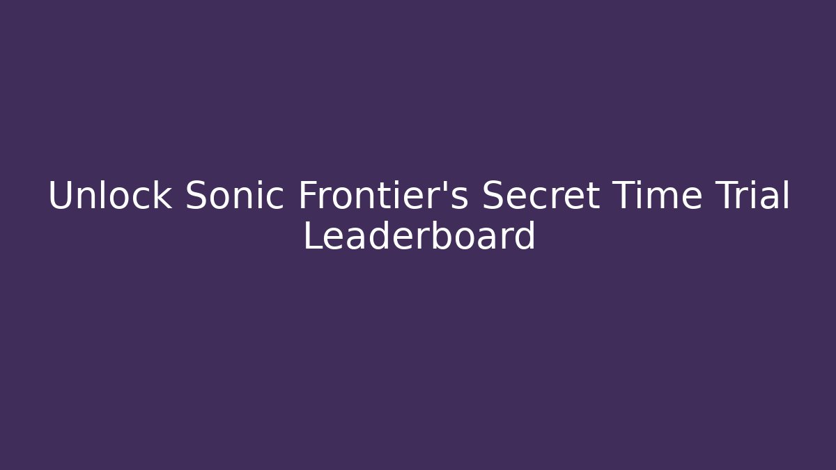 Unlock Sonic Frontier's Secret Time Trial Leaderboard