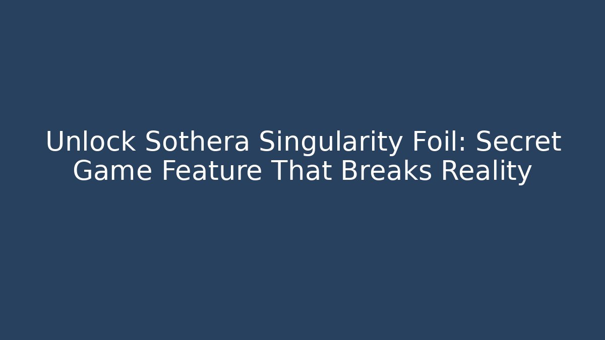 Unlock Sothera Singularity Foil: Secret Game Feature That Breaks Reality
