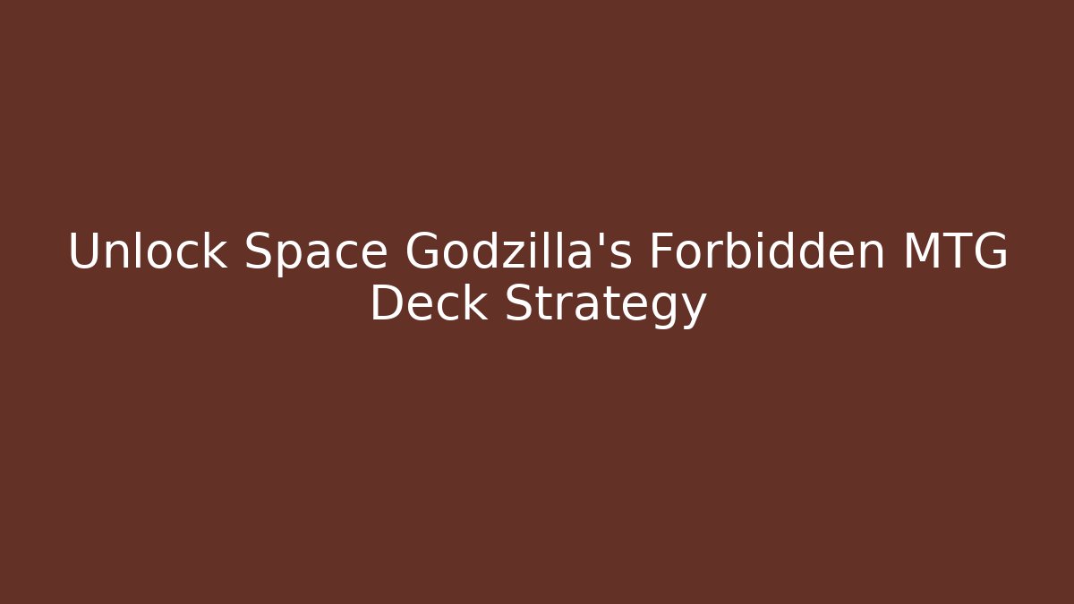Unlock Space Godzilla's Forbidden MTG Deck Strategy