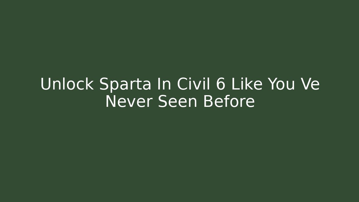 Unlock Sparta In Civil 6 Like You Ve Never Seen Before