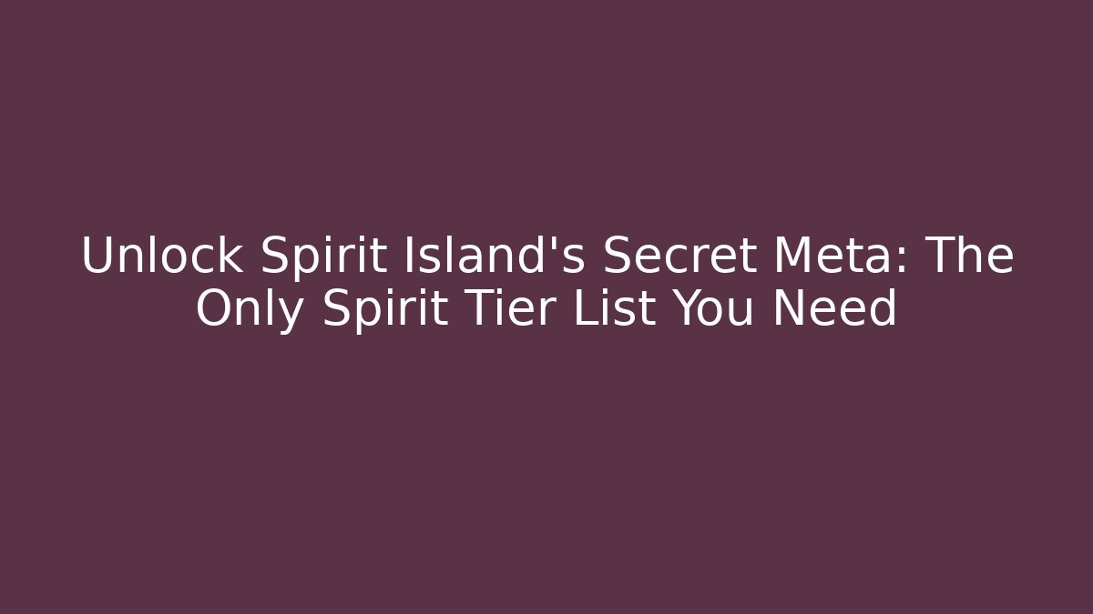 Unlock Spirit Island's Secret Meta: The Only Spirit Tier List You Need