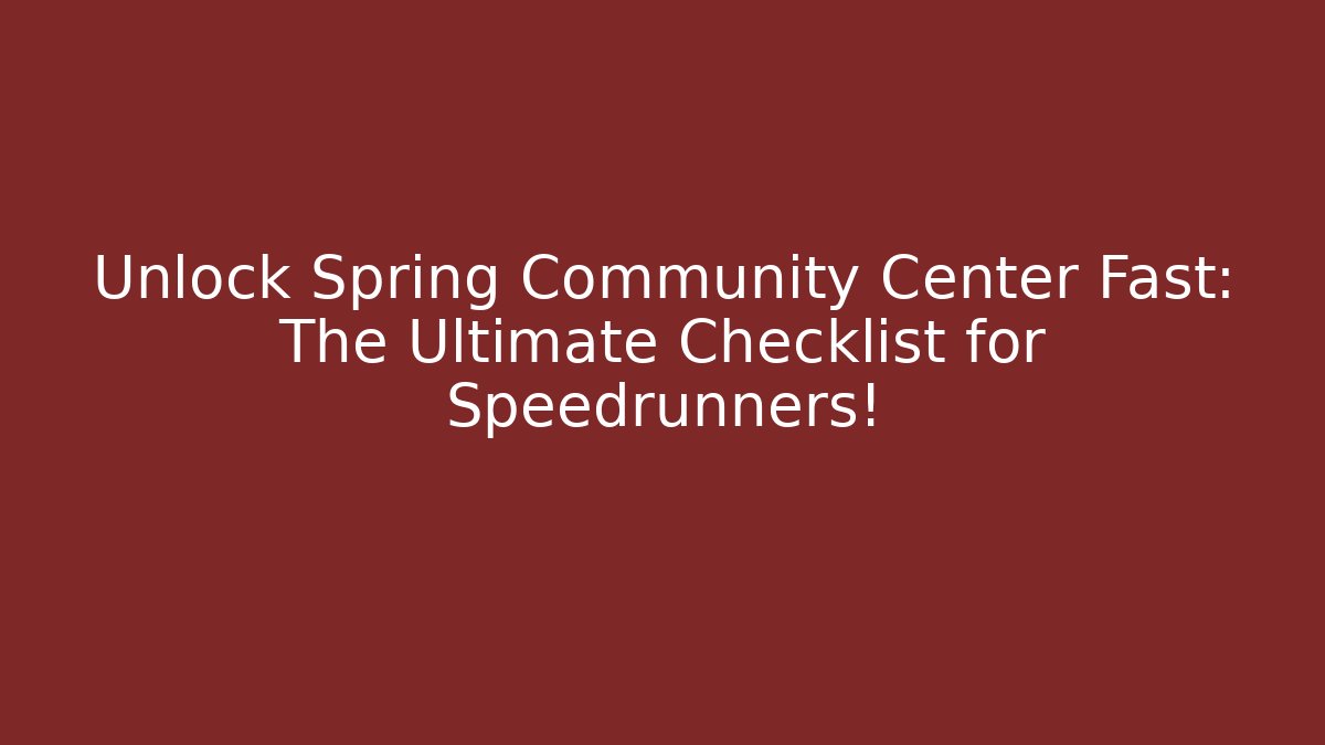 Unlock Spring Community Center Fast: The Ultimate Checklist for Speedrunners!
