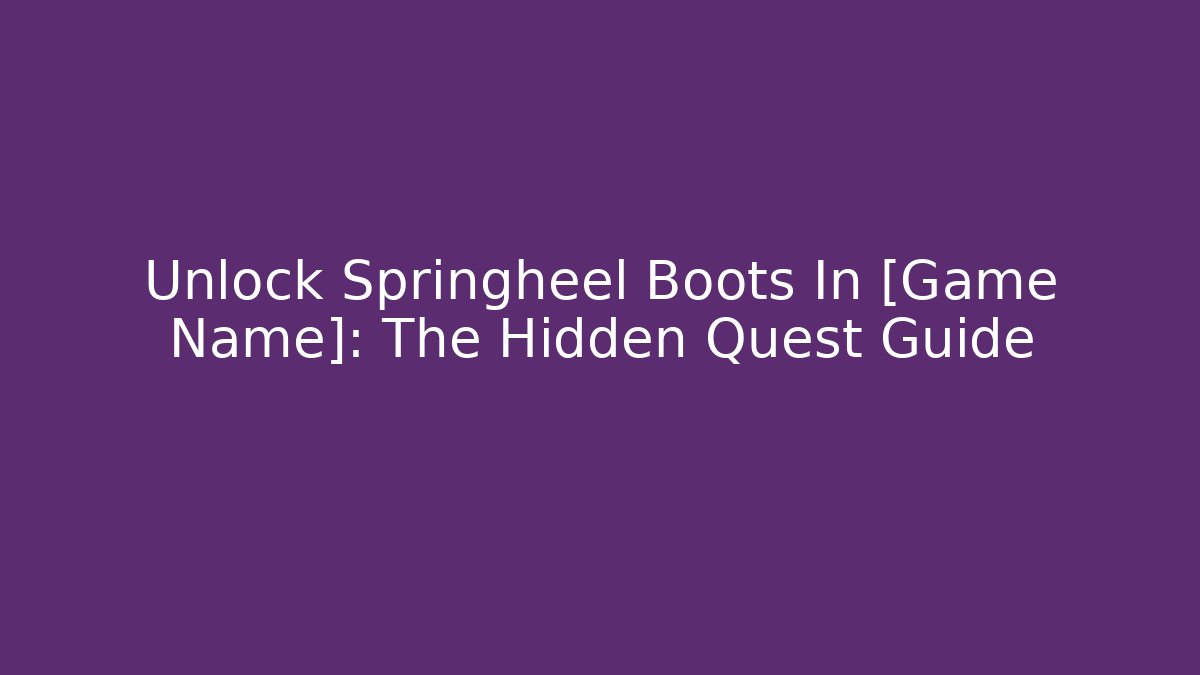 Unlock Springheel Boots In [Game Name]: The Hidden Quest Guide