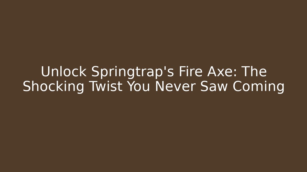 Unlock Springtrap's Fire Axe: The Shocking Twist You Never Saw Coming