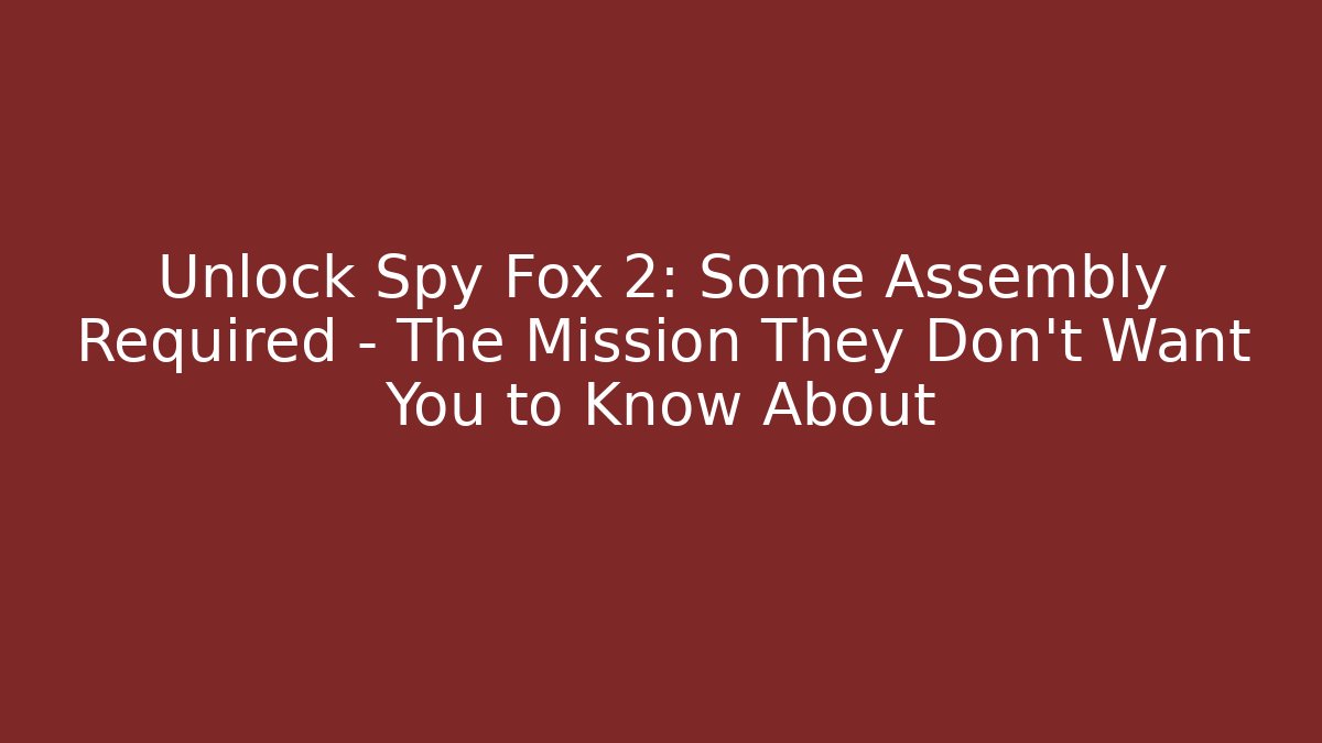 Unlock Spy Fox 2: Some Assembly Required – The Mission They Don’t Want You to Know About
