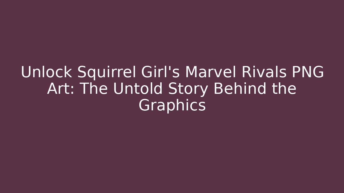 Unlock Squirrel Girl's Marvel Rivals PNG Art: The Untold Story Behind the Graphics
