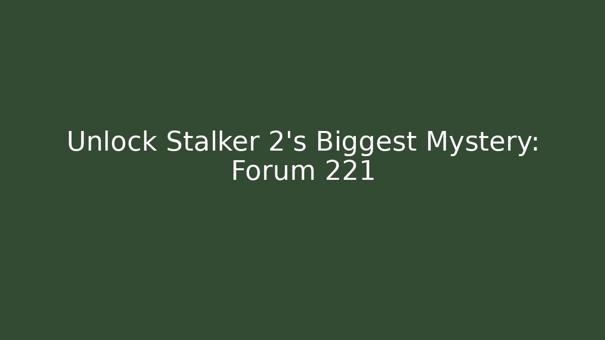 Unlock Stalker 2's Biggest Mystery: Forum 221