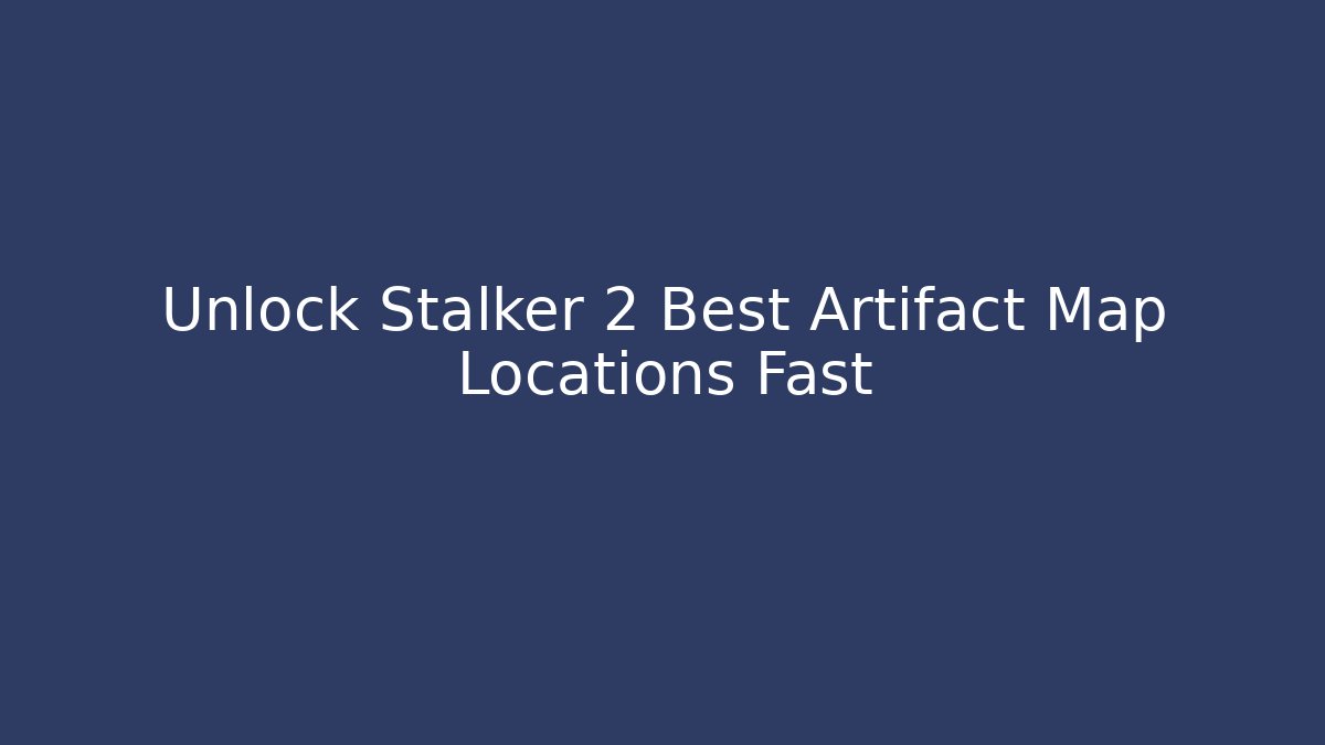 Unlock Stalker 2 Best Artifact Map Locations Fast - Create More Assets