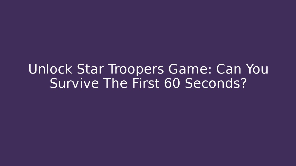 Unlock Star Troopers Game: Can You Survive The First 60 Seconds? - Create More Assets