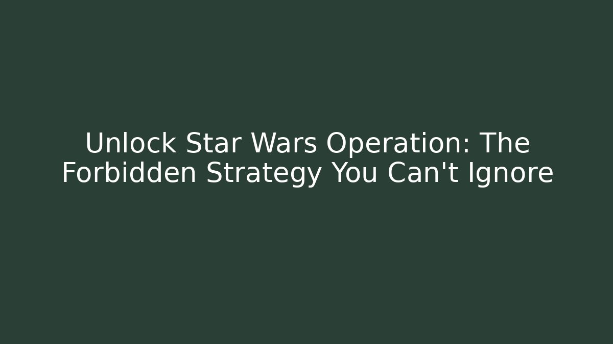 Unlock Star Wars Operation: The Forbidden Strategy You Can't Ignore