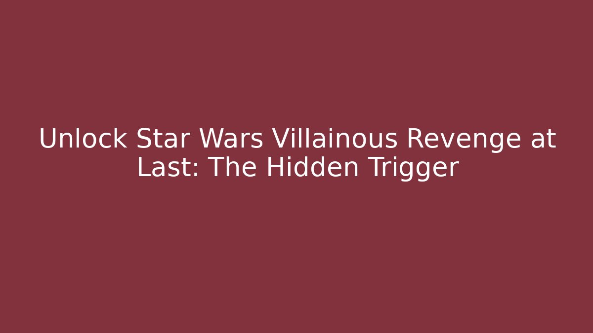Unlock Star Wars Villainous Revenge at Last: The Hidden Trigger