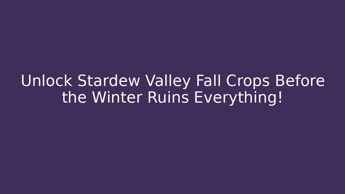 Unlock Stardew Valley Fall Crops Before the Winter Ruins Everything!