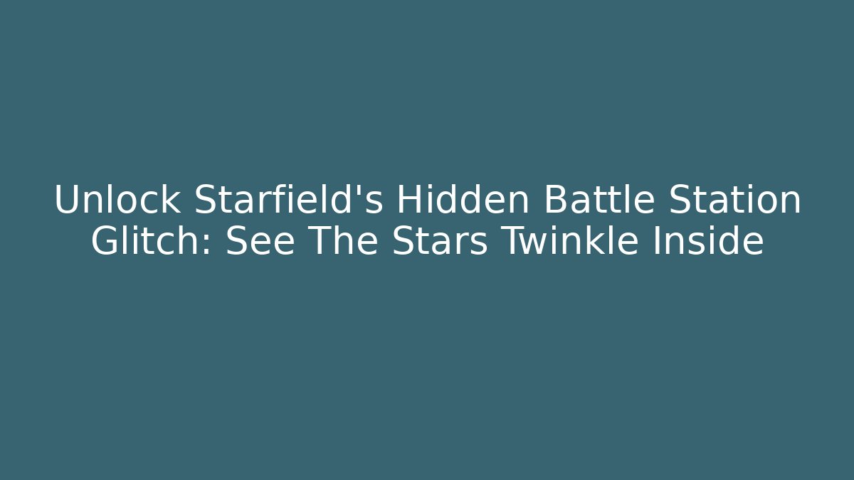 Unlock Starfield’s Hidden Battle Station Glitch: See The Stars Twinkle Inside