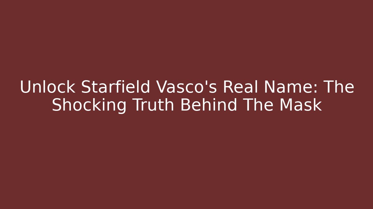 Unlock Starfield Vasco's Real Name: The Shocking Truth Behind The Mask