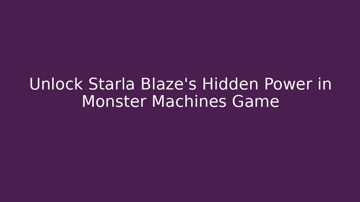 Unlock Starla Blaze's Hidden Power in Monster Machines Game