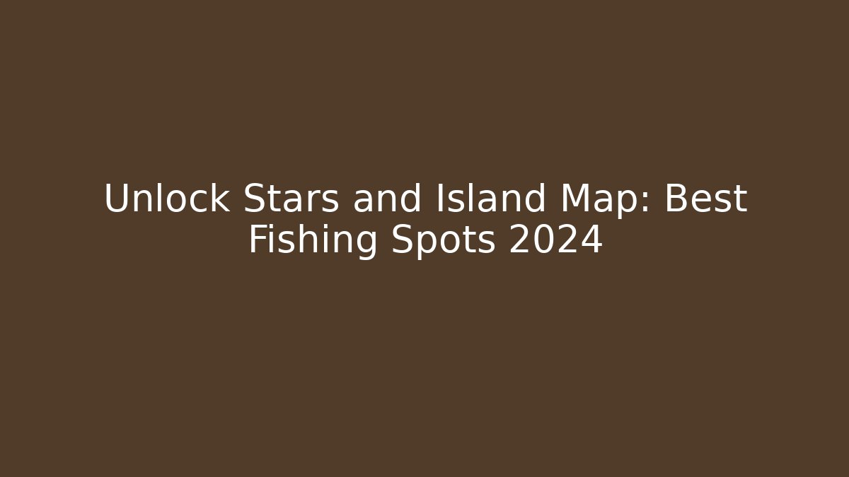 Unlock Stars and Island Map: Best Fishing Spots 2024
