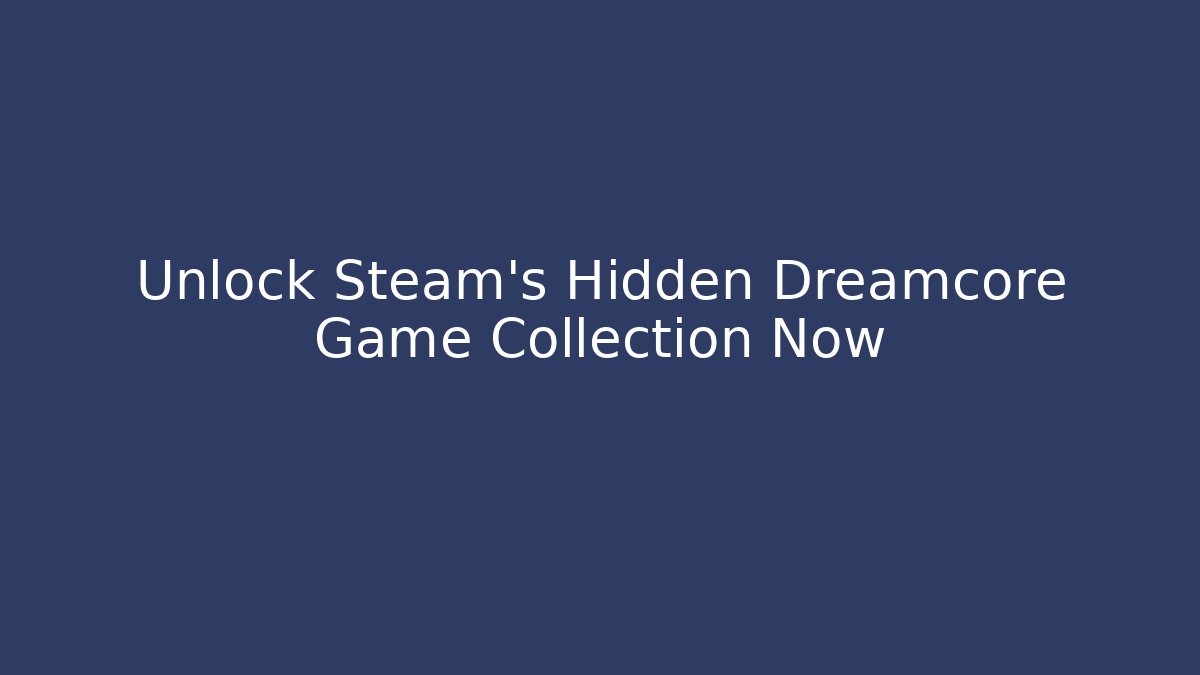 Unlock Steam's Hidden Dreamcore Game Collection Now