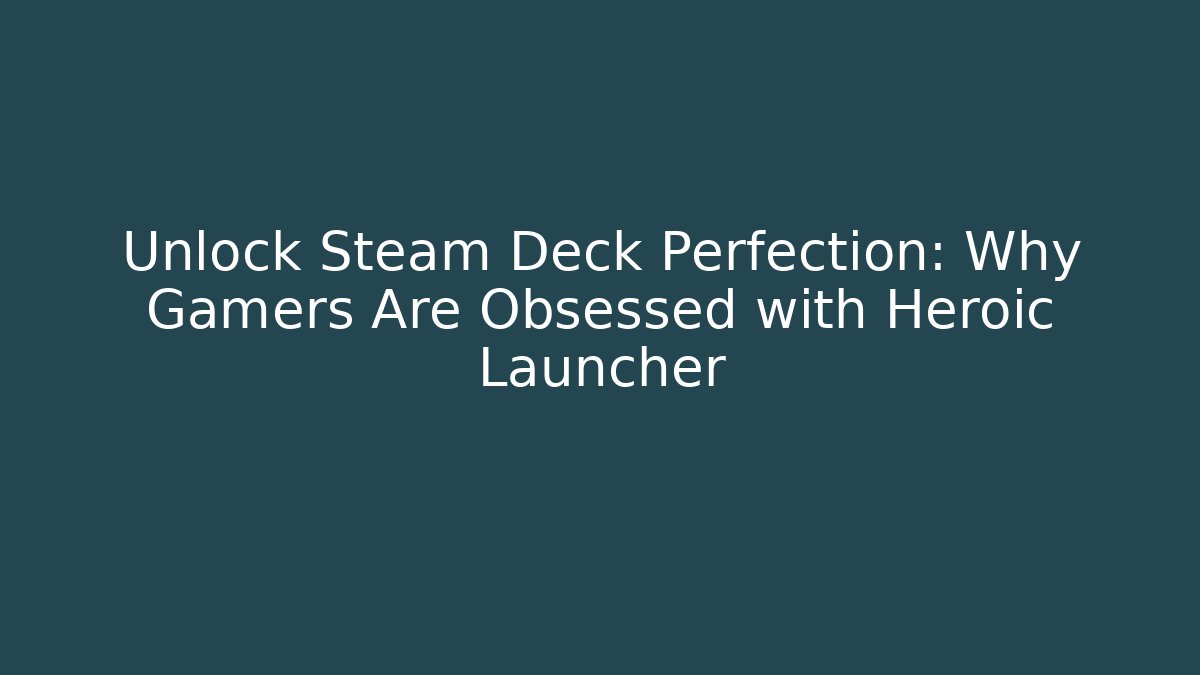 Unlock Steam Deck Perfection: Why Gamers Are Obsessed with Heroic Launcher