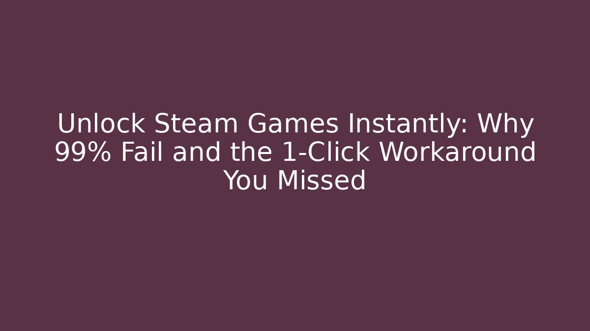 Unlock Steam Games Instantly: Why 99% Fail and the 1-Click Workaround You Missed