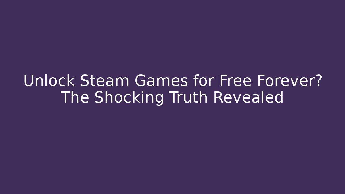 Unlock Steam Games for Free Forever? The Shocking Truth Revealed