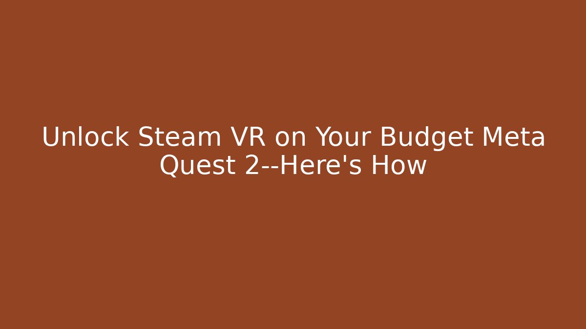 Unlock Steam VR on Your Budget Meta Quest 2—Here’s How