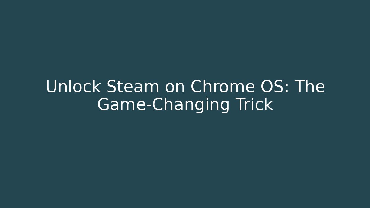 Unlock Steam on Chrome OS: The Game-Changing Trick