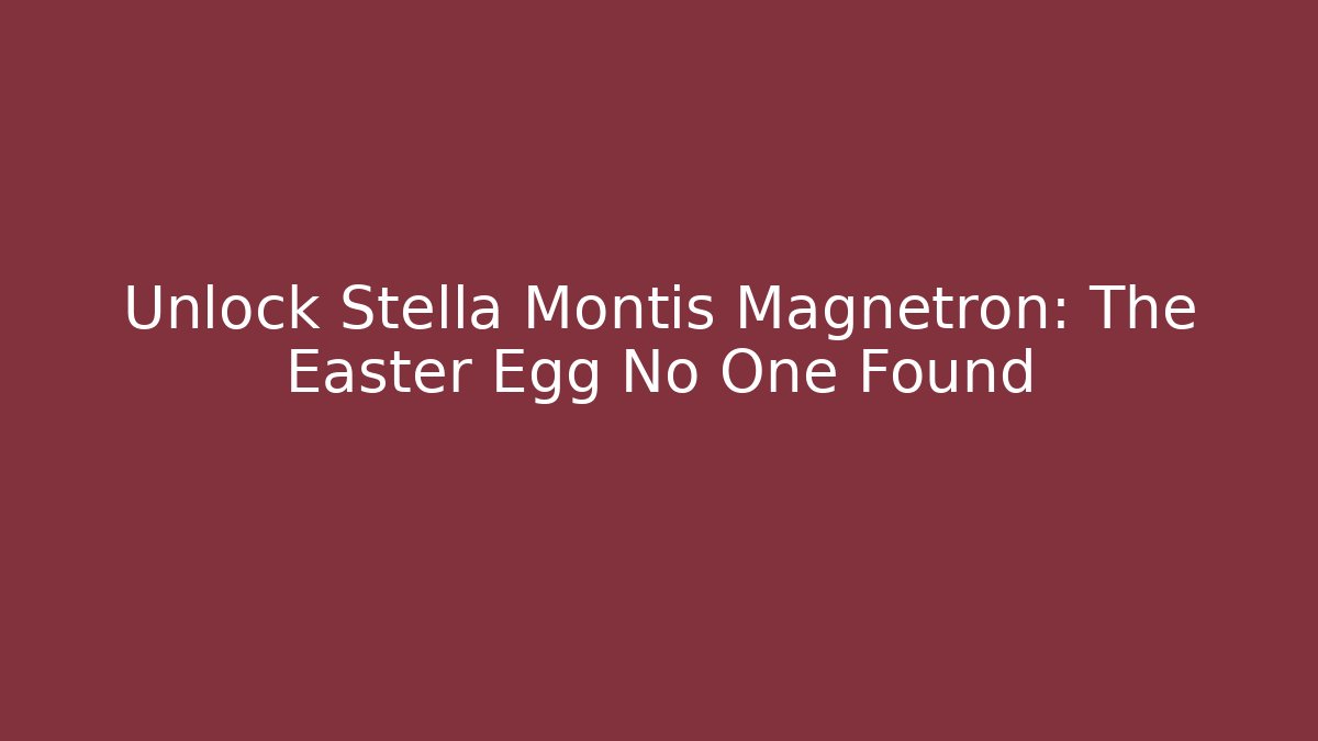 Unlock Stella Montis Magnetron: The Easter Egg No One Found
