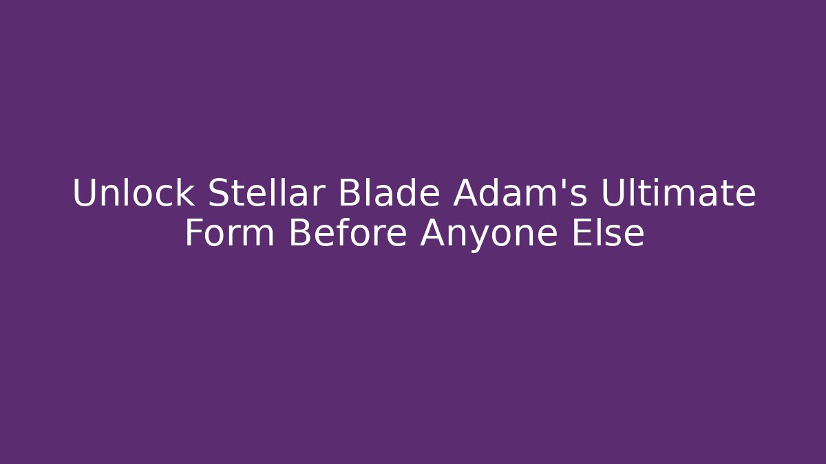 Unlock Stellar Blade Adam's Ultimate Form Before Anyone Else - Create More Assets