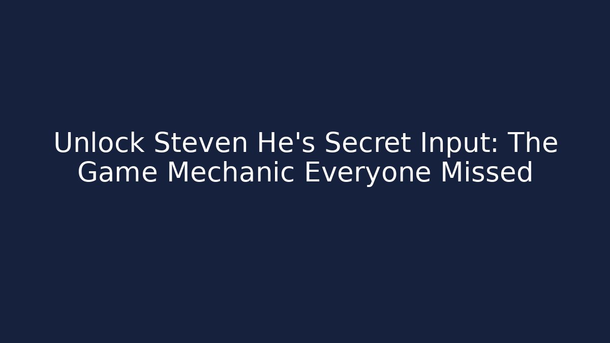Unlock Steven He's Secret Input: The Game Mechanic Everyone Missed