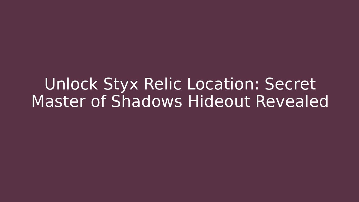 Unlock Styx Relic Location: Secret Master of Shadows Hideout Revealed