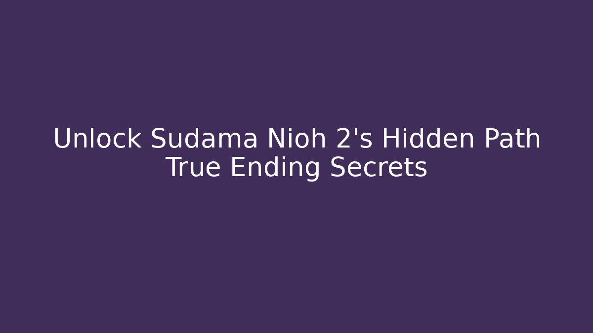 Unlock Sudama Nioh 2's Hidden Path True Ending Secrets