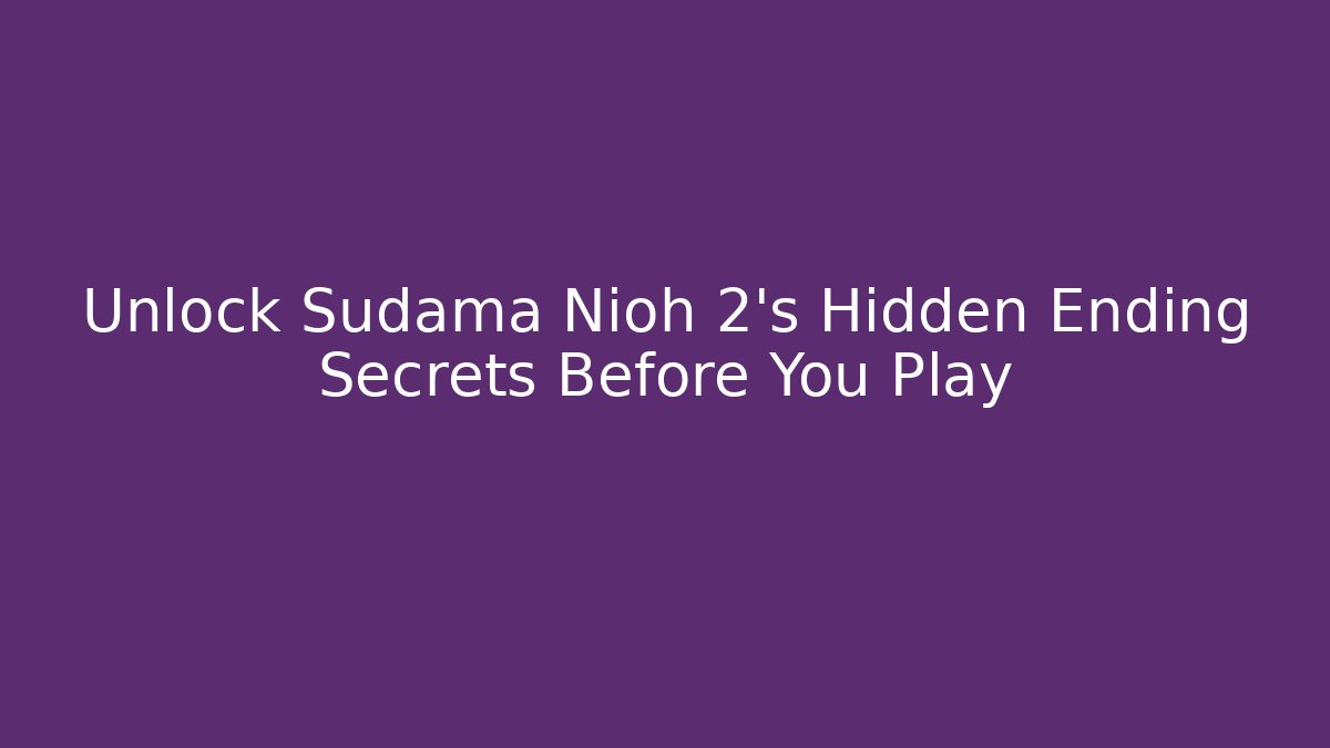 Unlock Sudama Nioh 2’s Hidden Ending Secrets Before You Play
