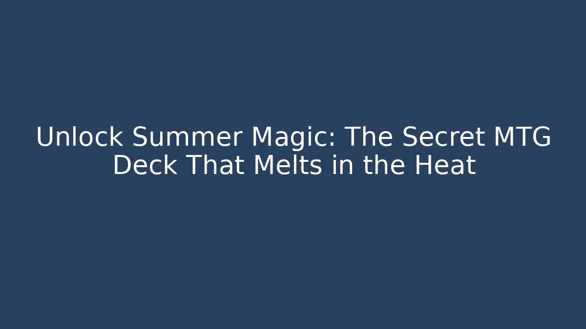Unlock Summer Magic: The Secret MTG Deck That Melts in the Heat