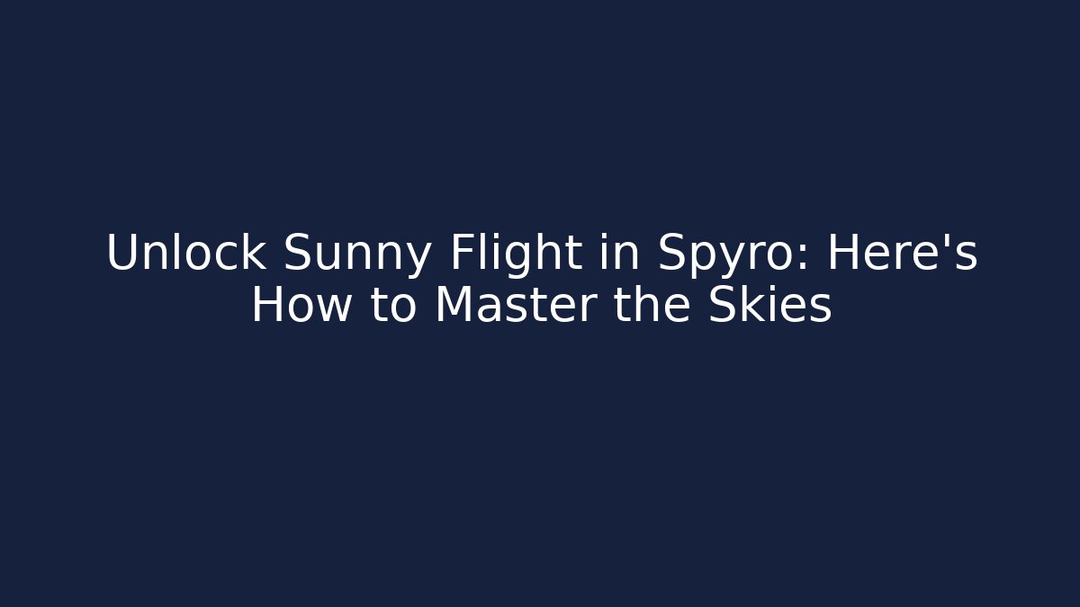 Unlock Sunny Flight in Spyro: Here’s How to Master the Skies