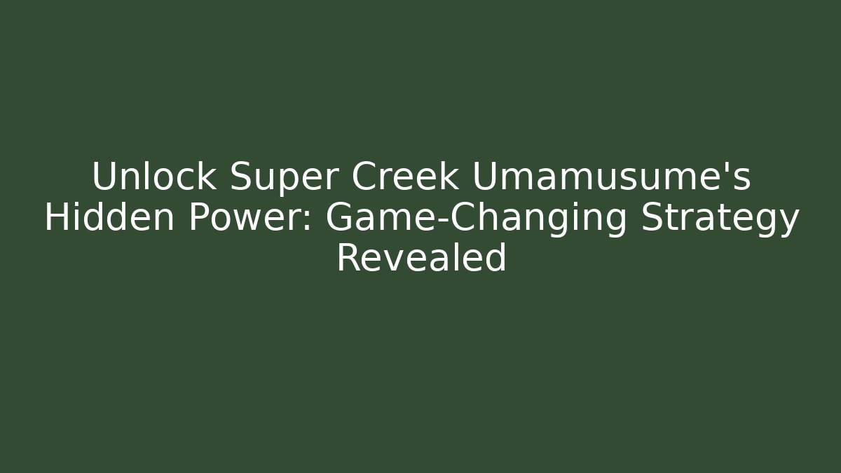 Unlock Super Creek Umamusume's Hidden Power: Game-Changing Strategy Revealed