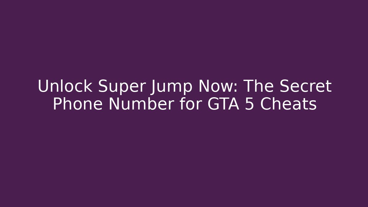 Unlock Super Jump Now: The Secret Phone Number for GTA 5 Cheats