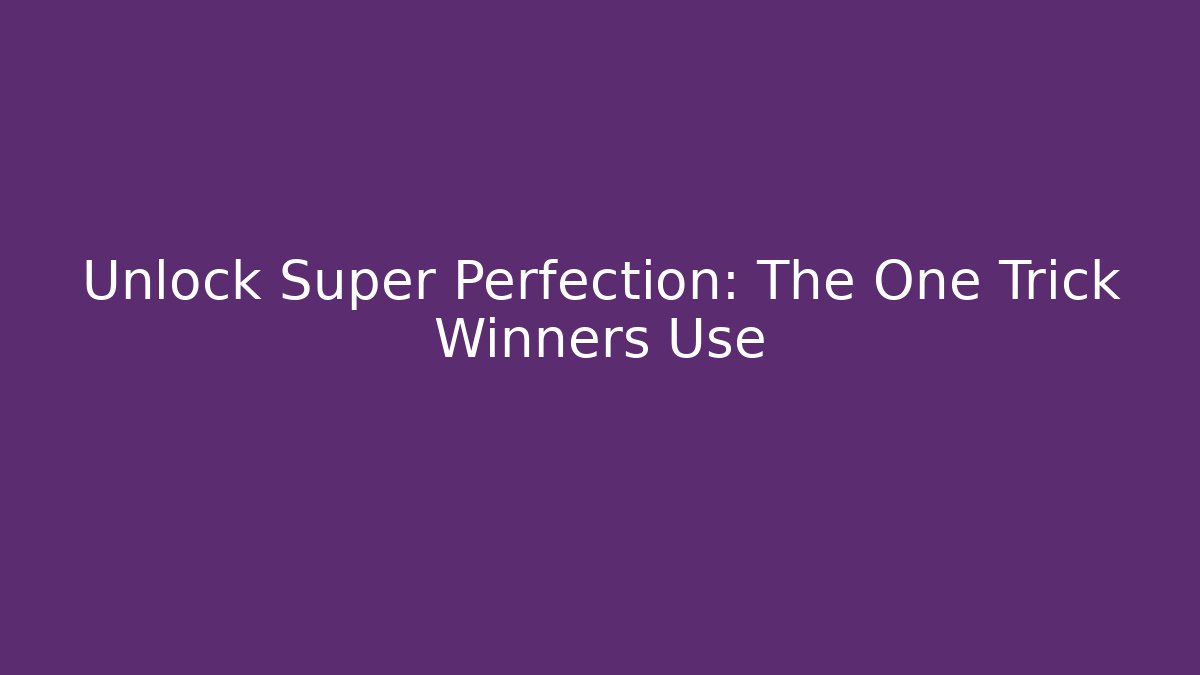 Unlock Super Perfection: The One Trick Winners Use