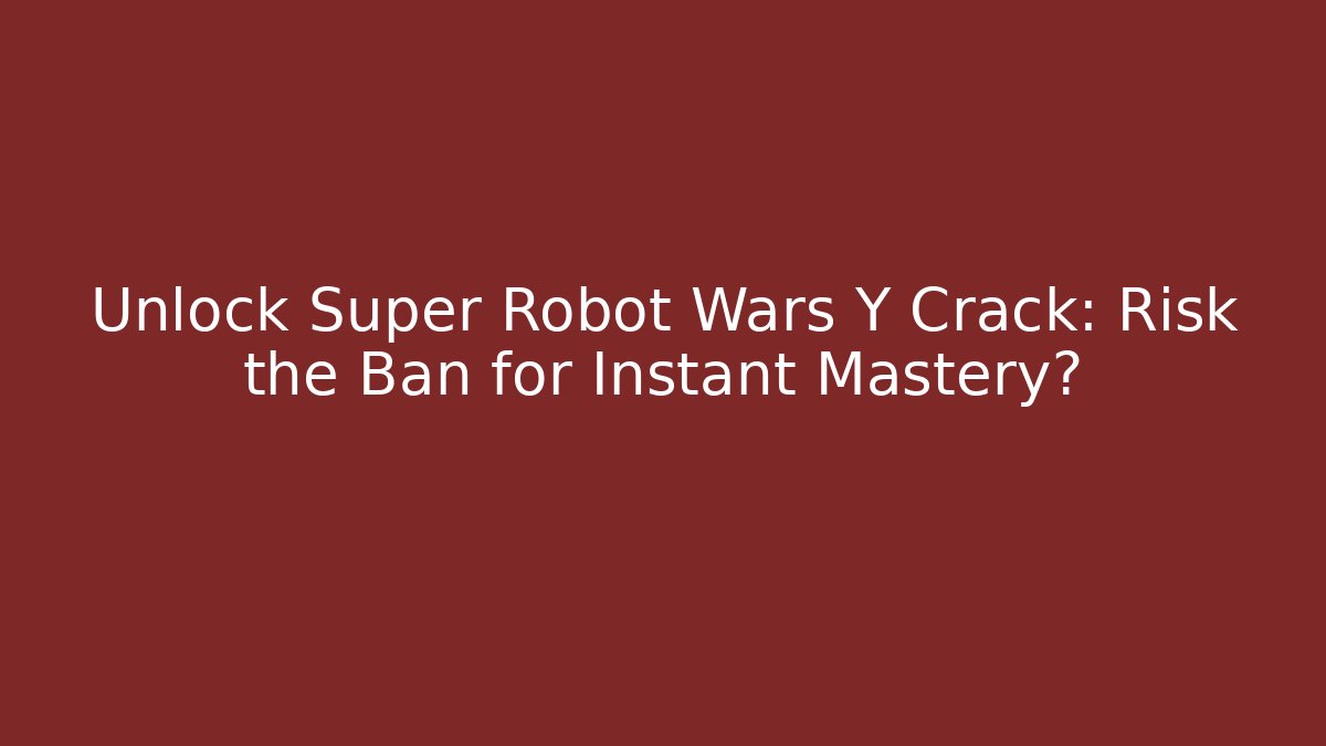 Unlock Super Robot Wars Y Crack: Risk the Ban for Instant Mastery?