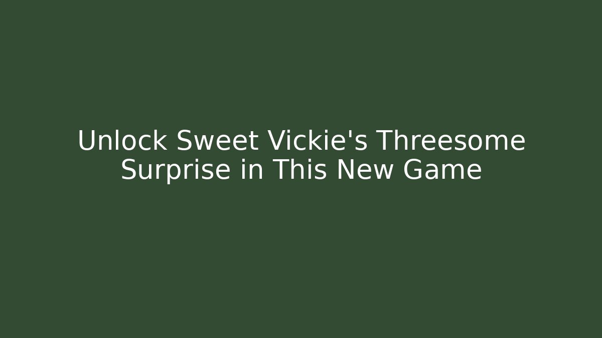 Unlock Sweet Vickie's Threesome Surprise in This New Game
