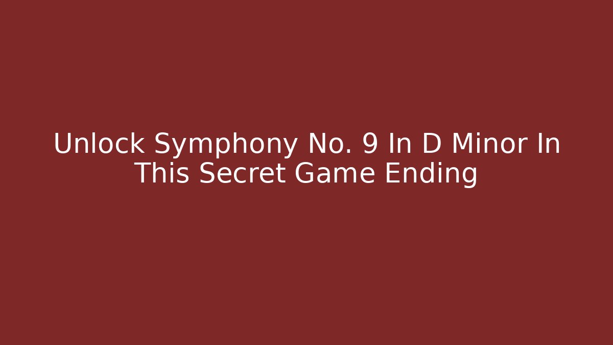 Unlock Symphony No. 9 In D Minor In This Secret Game Ending
