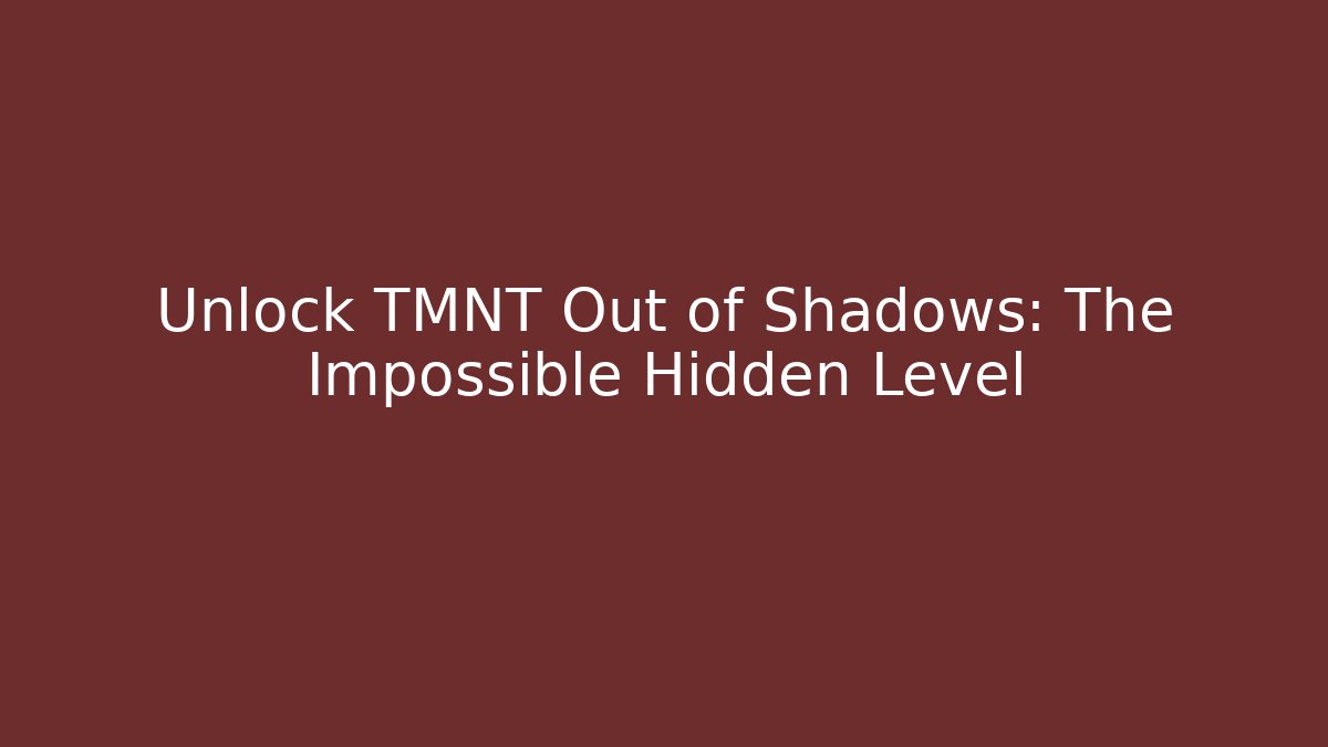 Unlock TMNT Out of Shadows: The Impossible Hidden Level