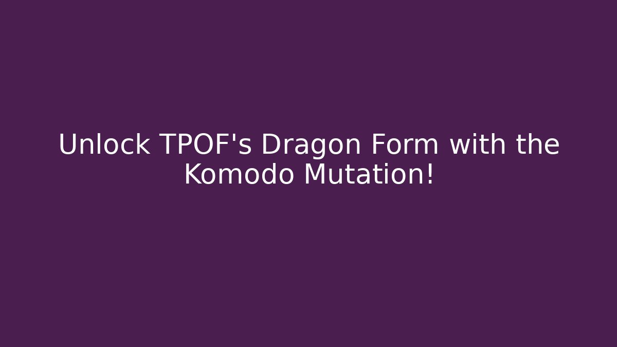 Unlock TPOF’s Dragon Form with the Komodo Mutation! - Create More Assets