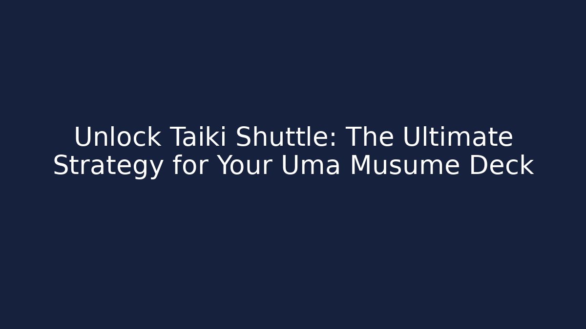 Unlock Taiki Shuttle: The Ultimate Strategy for Your Uma Musume Deck