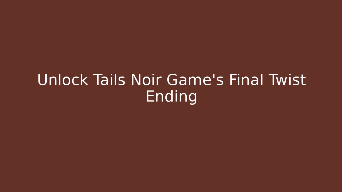 Unlock Tails Noir Game's Final Twist Ending