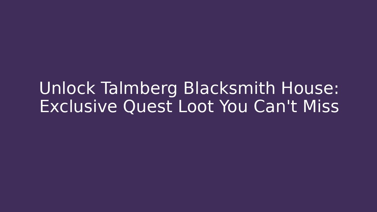 Unlock Talmberg Blacksmith House: Exclusive Quest Loot You Can't Miss