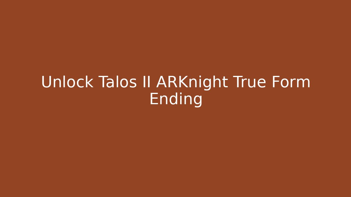 Unlock Talos II ARKnight True Form Ending - Create More Assets
