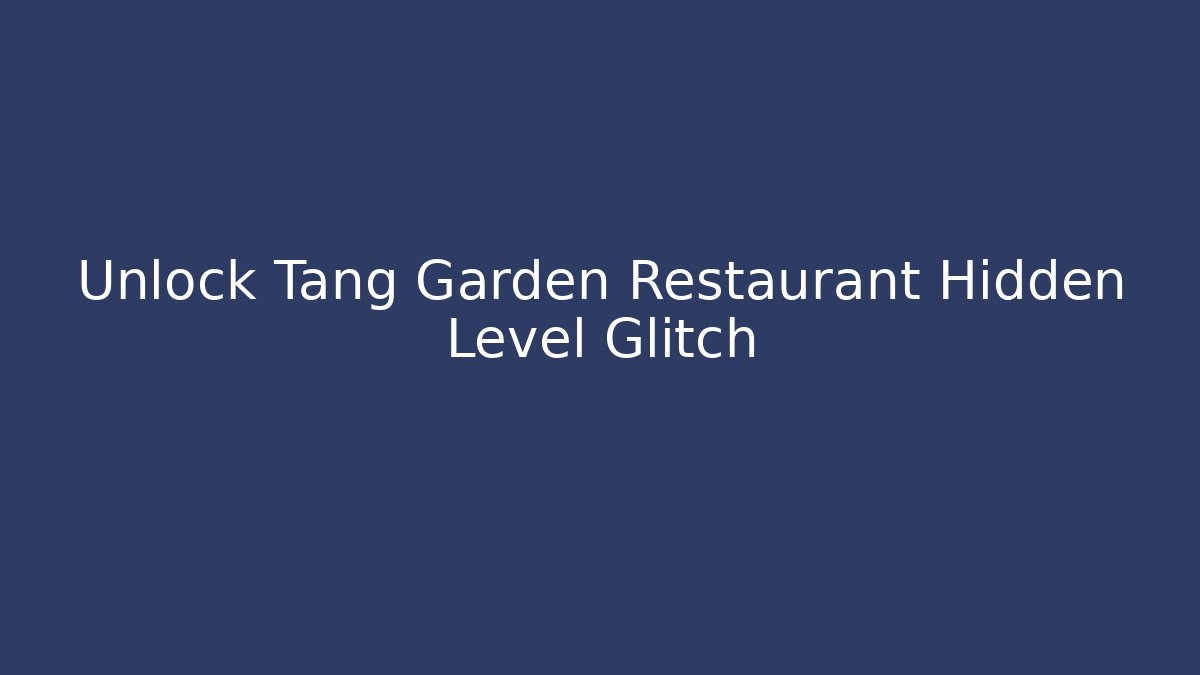 Unlock Tang Garden Restaurant Hidden Level Glitch