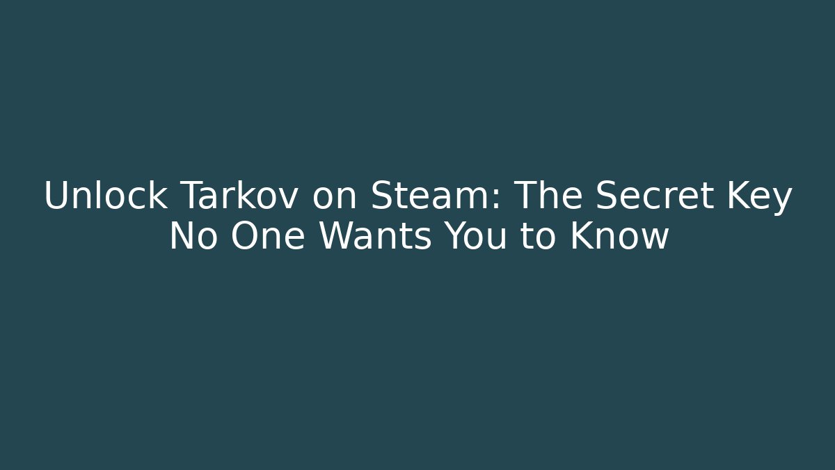 Unlock Tarkov on Steam: The Secret Key No One Wants You to Know